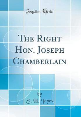 The Right Hon. Joseph Chamberlain (Classic Reprint) by S.H.Jeyes image