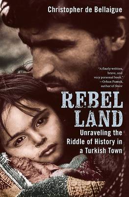 Rebel Land: Unraveling the Riddle of History in a Turkish Town on Hardback by Christopher de Bellaigue