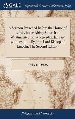 A Sermon Preached Before the House of Lords, in the Abbey-Church of Westminster, on Wednesday, January 30th, 1744. ... by John Lord Bishop of Lincoln. the Second Edition on Hardback by John Thomas