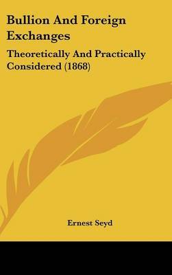 Bullion and Foreign Exchanges: Theoretically and Practically Considered (1868) on Hardback by Ernest Seyd