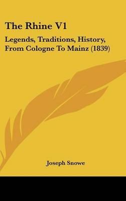 The Rhine V1: Legends, Traditions, History, from Cologne to Mainz (1839) on Hardback by Joseph Snowe