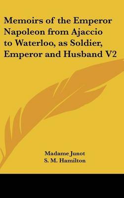 Memoirs of the Emperor Napoleon from Ajaccio to Waterloo, as Soldier, Emperor and Husband V2 on Hardback by Madame Junot