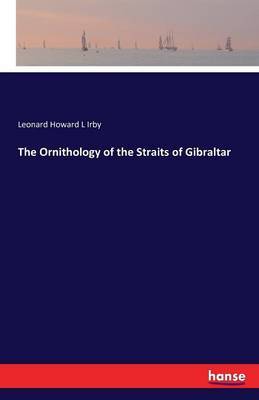 The Ornithology of the Straits of Gibraltar by Leonard Howard L Irby