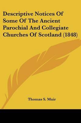 Descriptive Notices Of Some Of The Ancient Parochial And Collegiate Churches Of Scotland (1848) by Thomas S Muir image