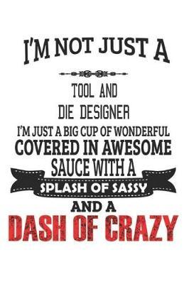 I'm Not Just A Tool And Die Designer I'm Just A Big Cup Of Wonderful Covered In Awesome Sauce With A Splash Of Sassy And A Dash Of Crazy by Creacom Notebooks image