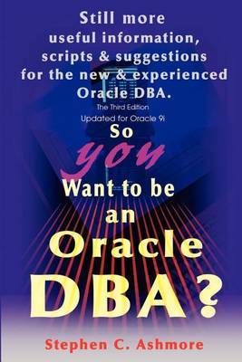 So You Want to Be an Oracle DBA?: Still More Useful Information, Scripts and Suggestions for the New and Experienced Oracle DBA. by Stephen C. Ashmore image