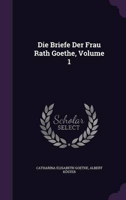 Die Briefe Der Frau Rath Goethe, Volume 1 by Catharina Elisabeth Goethe image