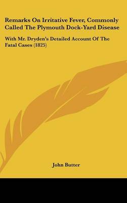 Remarks On Irritative Fever, Commonly Called The Plymouth Dock-Yard Disease: With Mr. Dryden's Detailed Account Of The Fatal Cases (1825) by John Butter image