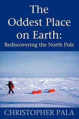 The Oddest Place on Earth: Rediscovering the North Pole by Christopher Pala image