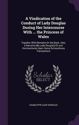 A Vindication of the Conduct of Lady Douglas During Her Intercourse with ... the Princess of Wales by Charlotte Lady Douglas image