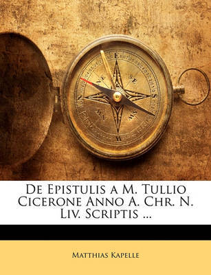 de Epistulis A M. Tullio Cicerone Anno A. Chr. N. LIV. Scriptis ... on Paperback by Matthias Kapelle