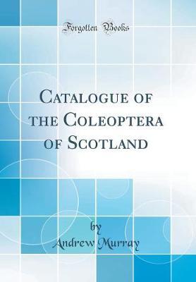 Catalogue of the Coleoptera of Scotland (Classic Reprint) by Andrew Murray image