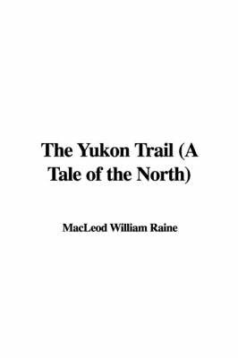 The Yukon Trail (a Tale of the North) by MacLeod William Raine image