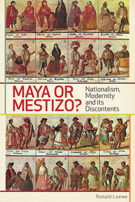 Maya or Mestizo?: Nationalism, Modernity, and Its Discontents by Ronald Loewe image