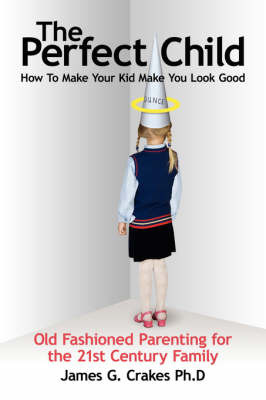 The Perfect Child: How to Make Your Kid Make You Look Good by James G. Crakes image
