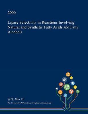 Lipase Selectivity in Reactions Involving Natural and Synthetic Fatty Acids and Fatty Alcohols on Paperback by Xun Fu