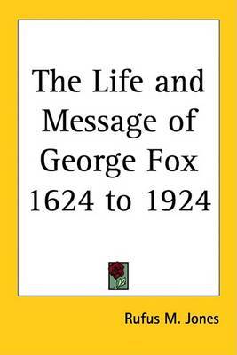 The Life and Message of George Fox 1624 to 1924 on Paperback by Rufus M Jones