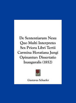 de Sententiarum Nexu Quo Multi Interpretes Sex Priora Libri Tertii Carmina Horatiana Jungi Opinantur: Dissertatio Inauguralis (1852) by Gustavus Schaefer image