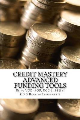Credit Mastery Advanced Funding Tools: Sing Vod, Pof, Ucc-1, Ppm's, CD & Banking Instruments by Iron Dane Richards image