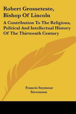 Robert Grosseteste, Bishop of Lincoln: A Contribution to the Religious, Political and Intellectual History of the Thirteenth Century on Paperback by Francis Seymour Stevenson