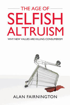 The Age of Selfish Altruism: Why New Values are Killing Consumerism by Alan Fairnington image