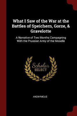 What I Saw of the War at the Battles of Speichern, Gorze, & Gravelotte by * Anonymous image