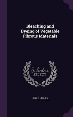 Bleaching and Dyeing of Vegetable Fibrous Materials by Julius Hubner image