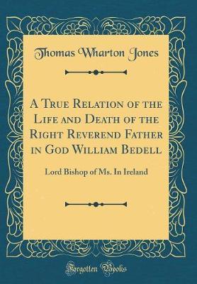 A True Relation of the Life and Death of the Right Reverend Father in God William Bedell by Thomas Wharton Jones image