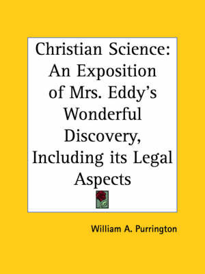 Christian Science: An Exposition of Mrs. Eddy's Wonderful Discovery, Including Its Legal Aspects (1900) on Paperback by William A. Purrington