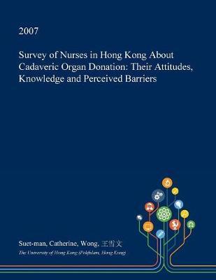 Survey of Nurses in Hong Kong about Cadaveric Organ Donation on Paperback by Suet-Man Catherine Wong