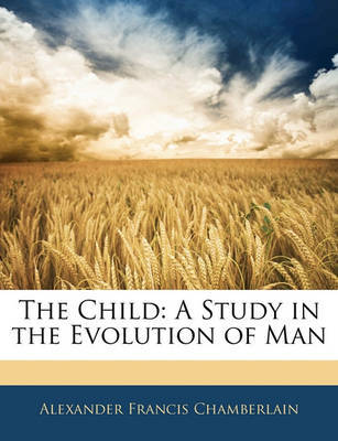 The Child: A Study in the Evolution of Man by Alexander Francis Chamberlain image