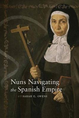 Nuns Navigating the Spanish Empire by Sarah E Owens image