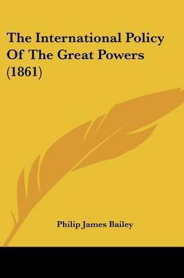 The International Policy Of The Great Powers (1861) on Paperback by PHILIP JAMES BAILEY