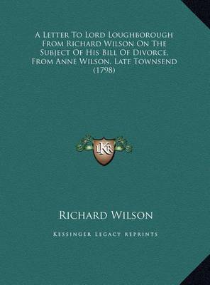 A Letter to Lord Loughborough from Richard Wilson on the Suba Letter to Lord Loughborough from Richard Wilson on the Subject of His Bill of Divorce, from Anne Wilson, Late Townsendject of His Bill of Divorce, from Anne Wilson, Late Townsend (1798) by Richard Wilson image