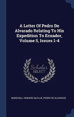 A Letter of Pedro de Alvarado Relating to His Expedition to Ecuador, Volume 5, Issues 1-4 by Marshall Howard Saville image