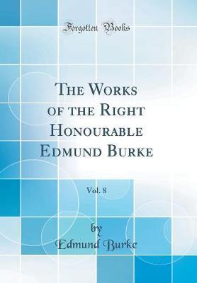 The Works of the Right Honourable Edmund Burke, Vol. 8 (Classic Reprint) by Edmund Burke image