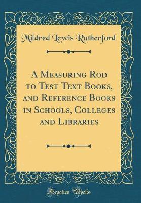 A Measuring Rod to Test Text Books, and Reference Books in Schools, Colleges and Libraries (Classic Reprint) by Mildred Lewis Rutherford image