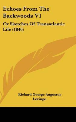 Echoes From The Backwoods V1: Or Sketches Of Transatlantic Life (1846) on Hardback by Richard George Augustus Levinge