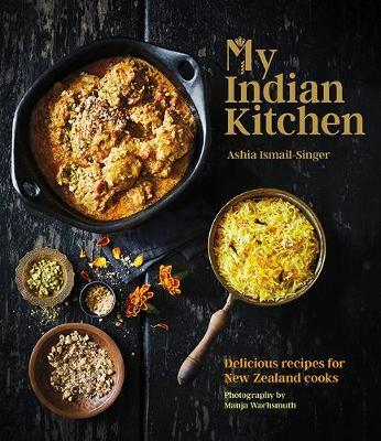 My Indian Kitchen: Delicious recipes for New Zealand cooks by Ashia Ismail-Singer image