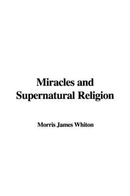 Miracles and Supernatural Religion by Morris James Whiton image