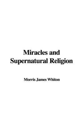 Miracles and Supernatural Religion on Paperback by Morris James Whiton