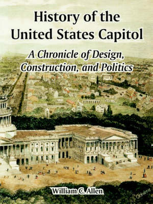 History of the United States Capitol: A Chronicle of Design, Construction, and Politics by William, C. Allen image