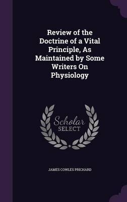 Review of the Doctrine of a Vital Principle, as Maintained by Some Writers on Physiology by James Cowles Prichard image