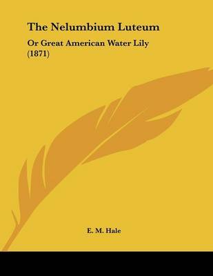 The Nelumbium Luteum: Or Great American Water Lily (1871) on Paperback by Edwin Moses Hale