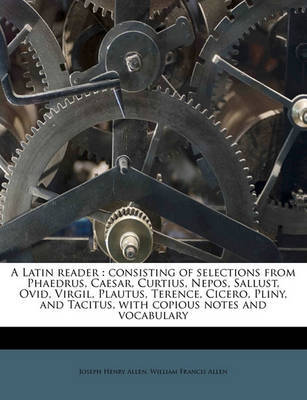 A Latin Reader: Consisting of Selections from Phaedrus, Caesar, Curtius, Nepos, Sallust, Ovid, Virgil, Plautus, Terence, Cicero, Pliny, and Tacitus, with Copious Notes and Vocabulary by Joseph Henry Allen image