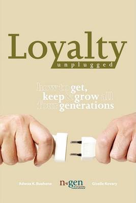 Loyalty Unplugged: How to Get, Keep & Grow All Four Generations by Adwoa K. Buahene image
