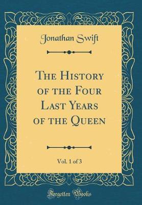The History of the Four Last Years of the Queen, Vol. 1 of 3 (Classic Reprint) by Jonathan Swift image