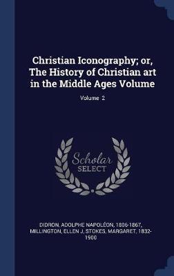 Christian Iconography; Or, the History of Christian Art in the Middle Ages Volume; Volume 2 by Millington Ellen J image