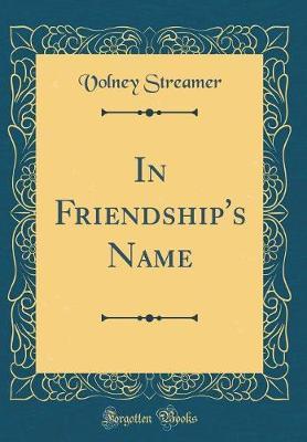 In Friendship's Name (Classic Reprint) by Volney Streamer image