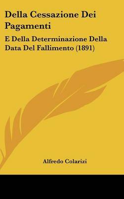 Della Cessazione Dei Pagamenti: E Della Determinazione Della Data del Fallimento (1891) by Alfredo Colarizi image